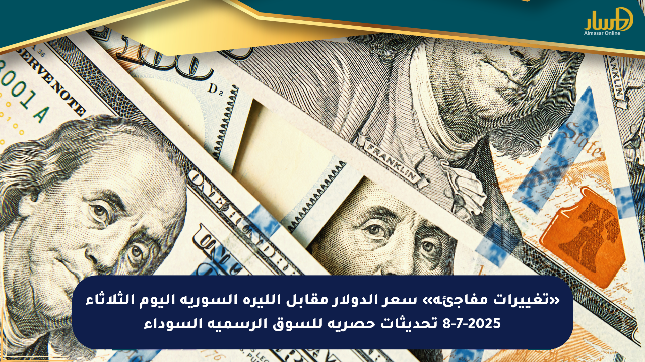 «تغييرات مفاجئة» سعر الدولار مقابل الليرة السورية اليوم الثلاثاء 8-7-2025 تحديثات حصرية للسوق الرسمية السوداء